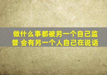 做什么事都被另一个自己监督 会有另一个人自己在说话